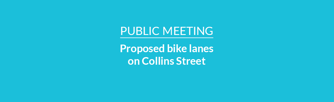 Public Meeting - Proposed bike lanes on Collins Street